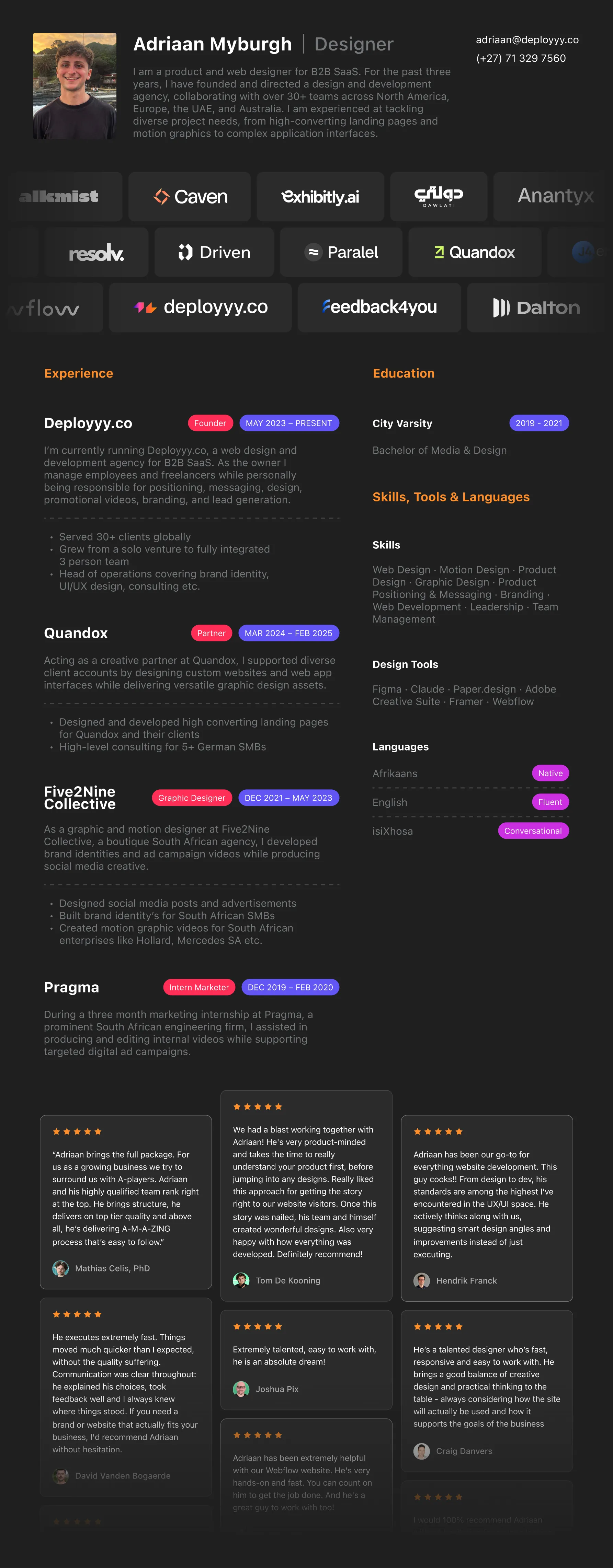 Adriaan Myburgh, Designer. Product and web designer for B2B SaaS and founder of Deployyy.co. Experience: Deployyy.co (Founder, May 2023 to present), Quandox (Creative Partner, Mar 2024 to Feb 2025), Five2Nine Collective (Graphic & Motion, Dec 2021 to May 2023), Pragma (Intern Marketer, Dec 2019 to Feb 2020). Education: City Varsity, Bachelor of Media & Design (2019 to 2021). Skills: web, motion, product and graphic design, positioning and messaging, branding, web development, leadership. Tools: Figma, Claude, Paper.design, Adobe Creative Suite, Framer, Webflow. Languages: Afrikaans (native), English (fluent), isiXhosa (conversational). Includes client testimonials.